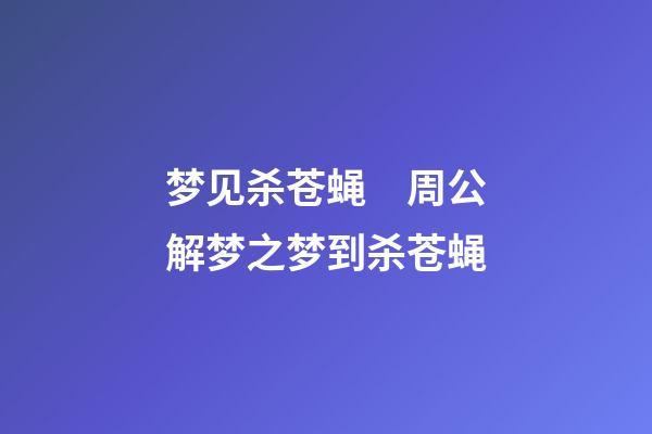 梦见杀苍蝇　周公解梦之梦到杀苍蝇